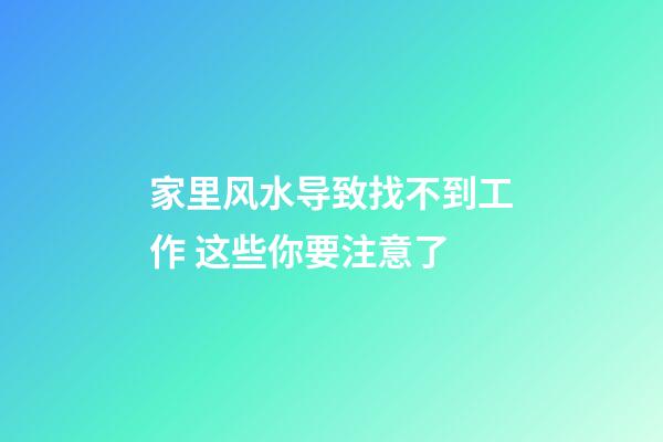 家里风水导致找不到工作 这些你要注意了